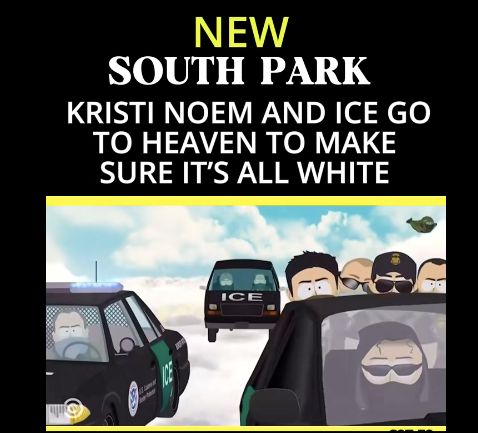 New South Park Kristi Noem and ICE go to Heaven to make sure it's all white. 