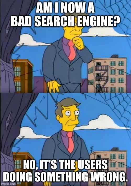 Principal Skinner “out of touch” meme with the text: Am I now a bad search engine? No, it’s the users doing something wrong.”