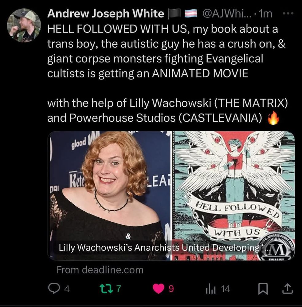 A tweet by author Andrew Joseph White that reads, "Hell Followed With US, my book about a trans boy, the autistic guy he has a crush on, and giant corpse monsters fighting evangelical cultists is getting an animated movie with the help of Lilly Wachowski (The Matrix) and Powerhouse Studios (Castlevania)"