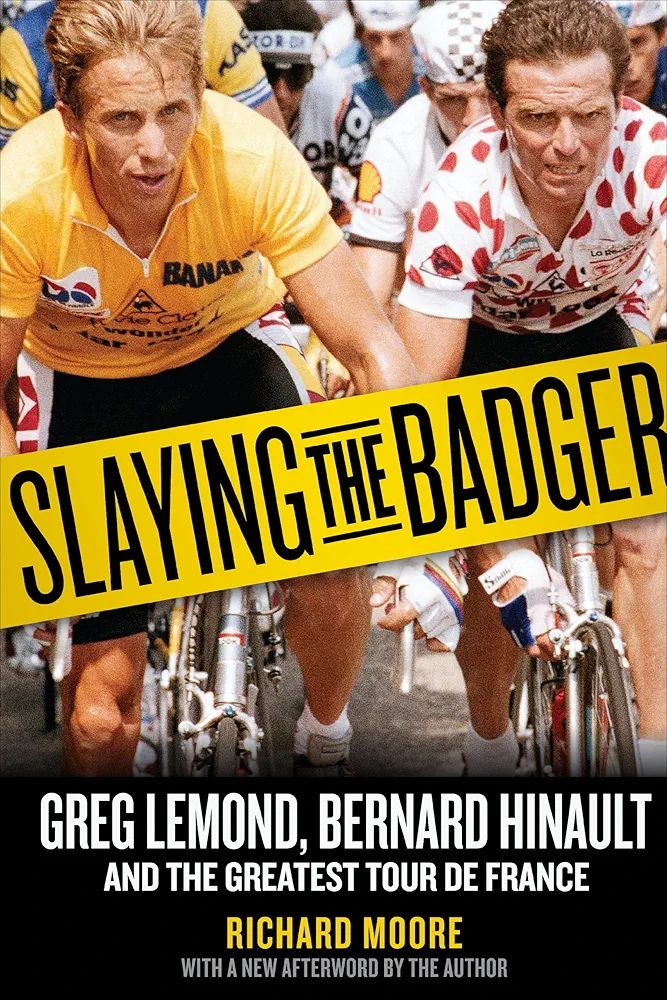 

SLAYING THE BADGER: GREG LEMOND, BERNARD HINAULT AND THE GREATEST TOUR DE FRANCE

RICHARD MOORE WITH A NEW AFTERWORD BY THE AUTHOR