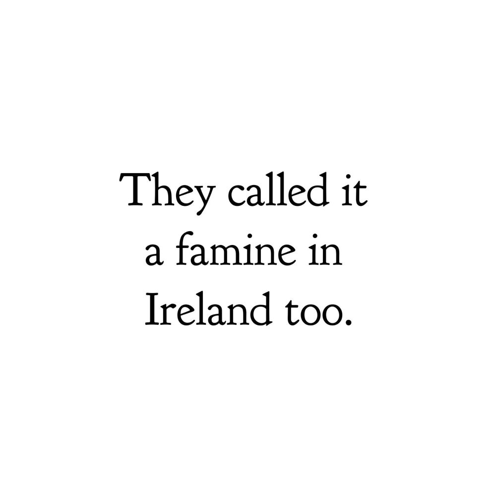 They called it a famine in Ireland too.