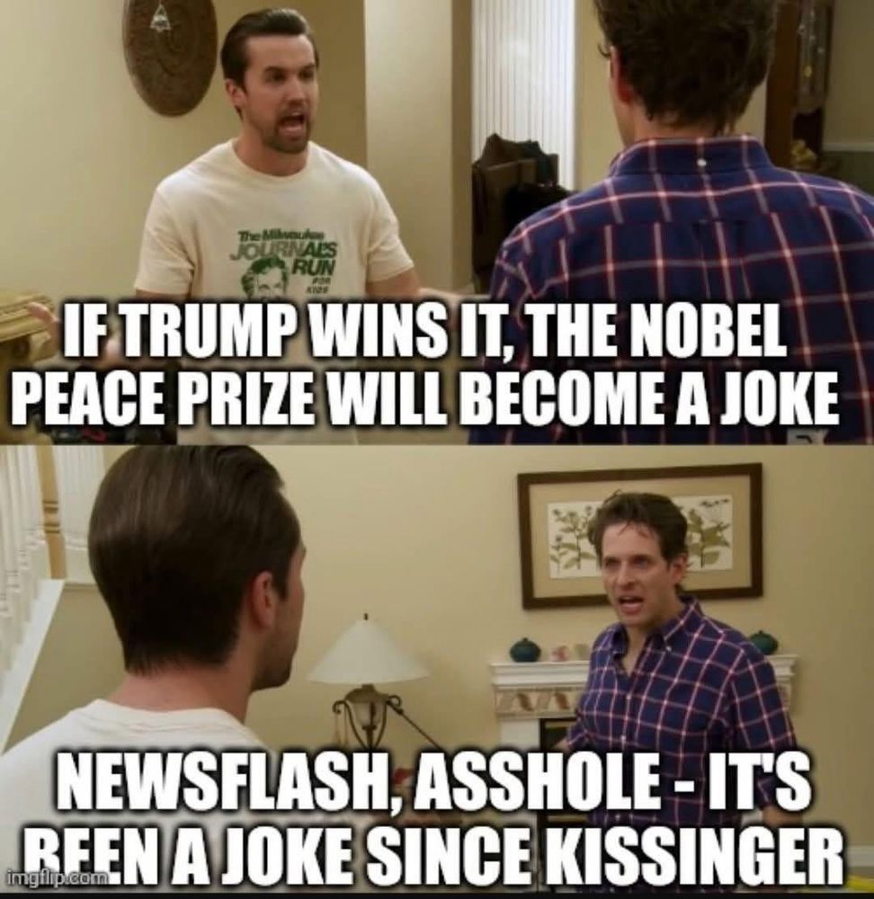 The image is a two-panel meme featuring two characters from a TV show. In the top panel, a character wearing a white T-shirt is speaking, with the text: "IF TRUMP WINS IT, THE NOBEL PEACE PRIZE WILL BECOME A JOKE." In the bottom panel, another character in a plaid shirt responds with: "NEWSFLASH, ASSHOLE - IT'S BEEN A JOKE SINCE KISSINGER” 