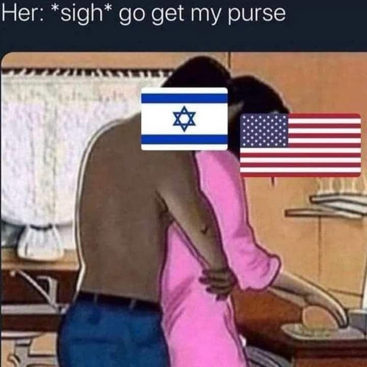 The image is a meme showing a cartoon of two people. The person on the left is shirtless and has the Israeli flag over his face. The person on the right is wearing a pink outfit and has the American flag over her face. The person on the left is hugging the person with the American flag on her face, like a deadbeat man does when he wants the woman he’s exploiting to give him something. The text above reads, "Her: sigh go get my purse” 