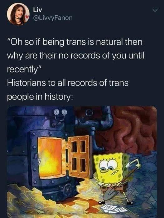 The meme features a tweet and a scene from "SpongeBob SquarePants":
1. Tweet Details:
   - User: Liv (@LivvyFanon).
   - Text: 
     "Oh so if being trans is natural then why are there no records of you until recently"
Historians to all records of trans people in history:
2. Image Description:
   - It depicts SpongeBob near an open furnace, holding a piece of paper with a determined look, symbolizing the act of disposing of documents in an I contractor 