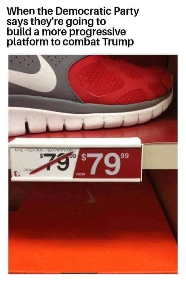 The image is a meme featuring a shoe and a price tag. The top part of the image has text that reads, "When the Democratic Party says they're going to build a more progressive platform to combat Trump." Below this text, there is a picture of a Nike shoe with a red and gray color scheme.

Underneath the shoe, there's a price tag that humorously shows the "original" price of $79.99 crossed out, with a "new" price of $79.99, indicating no actual discount. The meme uses this as a metaphor to comment on the perceived lack of change or progress in the Democratic Party's platform. 