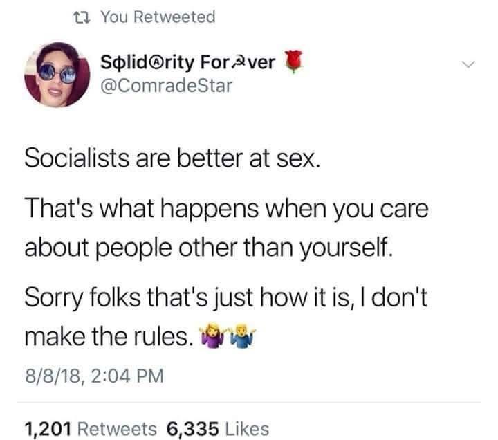 Socialists are better at sex. That's what happens when you care about people other than yourself. Sorry folks that's just how it is, I don't make the rules. 