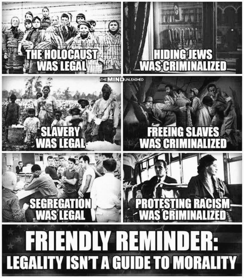 The image is a collage of historical photos accompanied by text highlighting the contrast between legality and morality. It consists of three rows, each with two images, and a concluding statement at the bottom:

1. Top Row:
   - Left: A group of people in concentration camp uniforms with the text "The Holocaust was legal".
   - Right: A hidden room with the text "Hiding Jews was criminalized".

2. Middle Row:
   - Left: Enslaved individuals in a field with the text "Slavery was legal".
   - Right: A depiction of people escaping slavery with the text "Freeing slaves was criminalized".

3. Bottom Row:
   - Left: A segregated lunch counter with the text "Segregation was legal".
   - Right: Protesters on a bus with the text "Protesting racism was criminalized".

4. Conclusion:
   - A bold statement at the bottom reads: "Friendly reminder: Legality isn't a guide to morality".