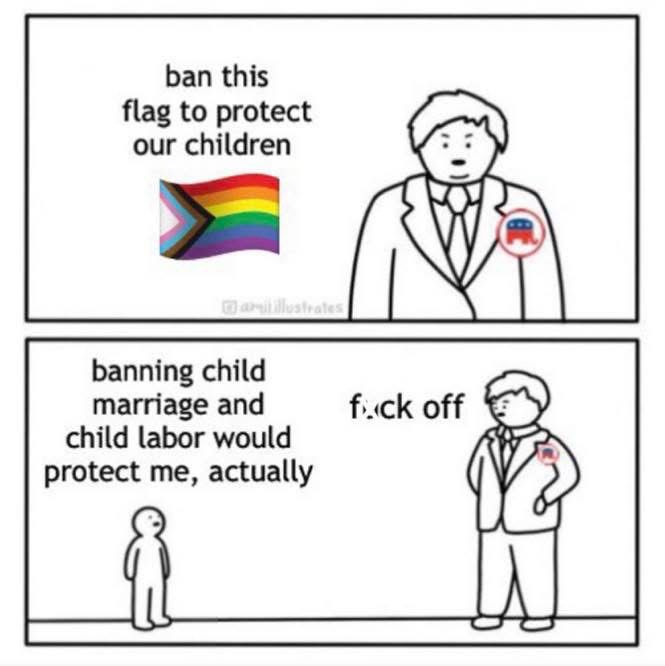 The image is a two-panel comic. 

In the first panel, a person in a suit is speaking. They say, "ban this flag to protect our children," with the Progress Pride flag shown next to the text. The person is wearing a button with an elephant symbol, often associated with the Republican party.

In the second panel, a small figure responds, "banning child marriage and child labor would protect me, actually." The person in the suit replies with "f*ck off" while looking dismissive. 