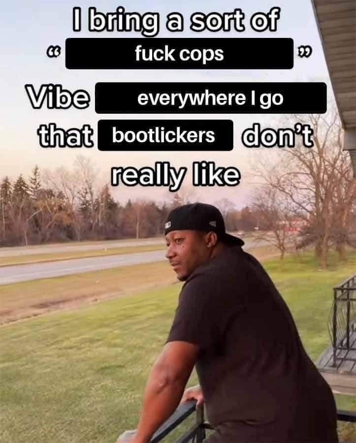 Guy standing on balcony. Quote says: 
I bring a sort of fuck cops Vibe 
everywhere I go
That bootlickers
don't
really like