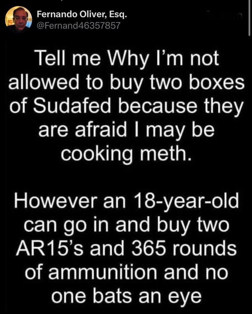 Social media post by Fernando Oliver, Esq. @Fernand46357857 Tell me Why I'm not allowed to buy two boxes of Sudafed because they are afraid I may be cooking meth. However an 18-year-old can go in and buy two AR15's and 365 rounds of ammunition and no one bats an eye
