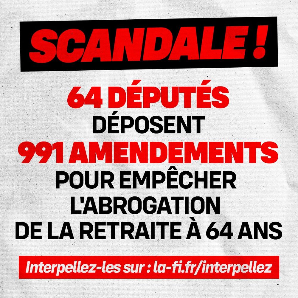 Image avec un message en majuscules. En haut, un bandeau noir affiche le mot 'SCANDALE !' écrit en rouge. En dessous, le texte en rouge et noir indique : '64 DÉPUTÉS DÉPOSENT 991 AMENDEMENTS POUR EMPÊCHER L'ABROGATION DE LA RETRAITE À 64 ANS'. En bas de l'image, une bannière rouge invite à 'Interpellez-les sur : la-fi.fr/interpellez'. Le fond est gris clair avec une texture légèrement granuleuse.