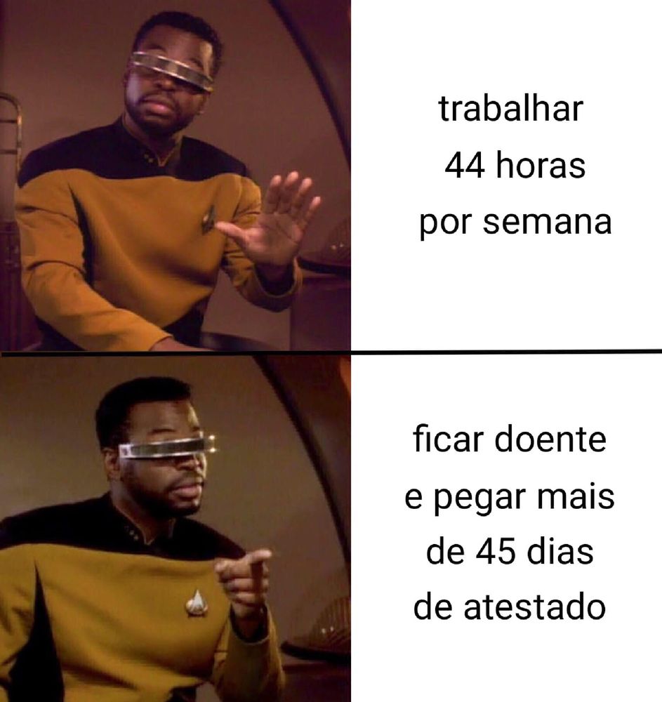 meme do tipo "não/sim" com o personagem laforge (da série star trek: the next generation) contendo as seguintes frases: 
👎🏻:  trabalhar 44 horas por semana; 
👍🏻:  ficar doente e pegar mais de 45 dias de atestado.

ah, o capitalismo me faz sentir coisas tão estranhas... 🥲