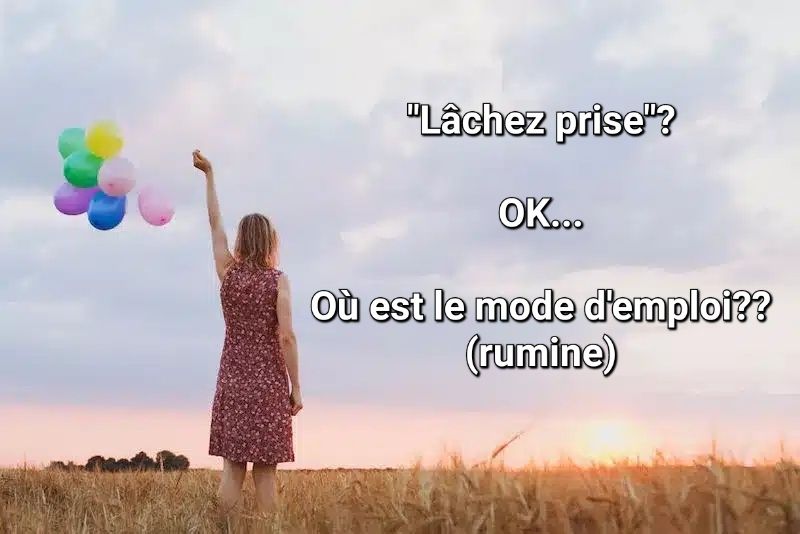 "Lâchez prise" ?
OK...
Où ets le mode d'emploi ??
(Ruminations)