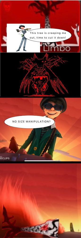 Panel 1: The Onceler is in Eternal Limbo from Regretevator, he says: “This tree is creeping me out, time to cut it down!”

Panel 2: The Great One in their humanoid form in The Cleave

Panel 3: The Onceler is now a giant and taunts The Great One by saying: “NO SIZE MANIPULATION?”

Panel 4: The Onceler kills The Great One because they don’t have size manipulation powers (as far as I know)