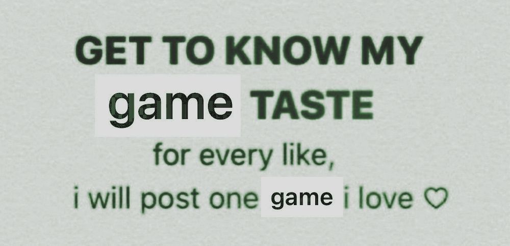 get to know my game taste. for every like, i will post one game i love