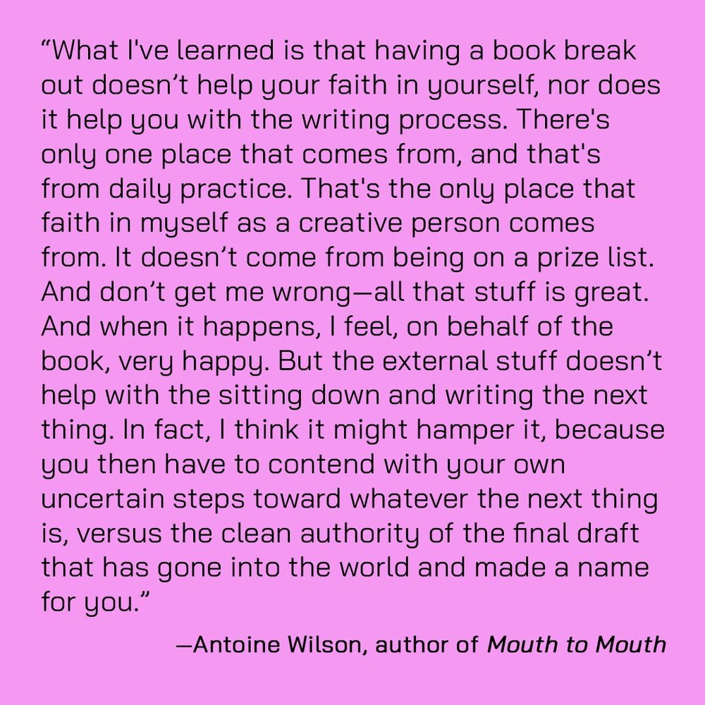 A quote about writing from Antoine Wilson, acclaimed author of the novel MOUTH TO MOUTH.