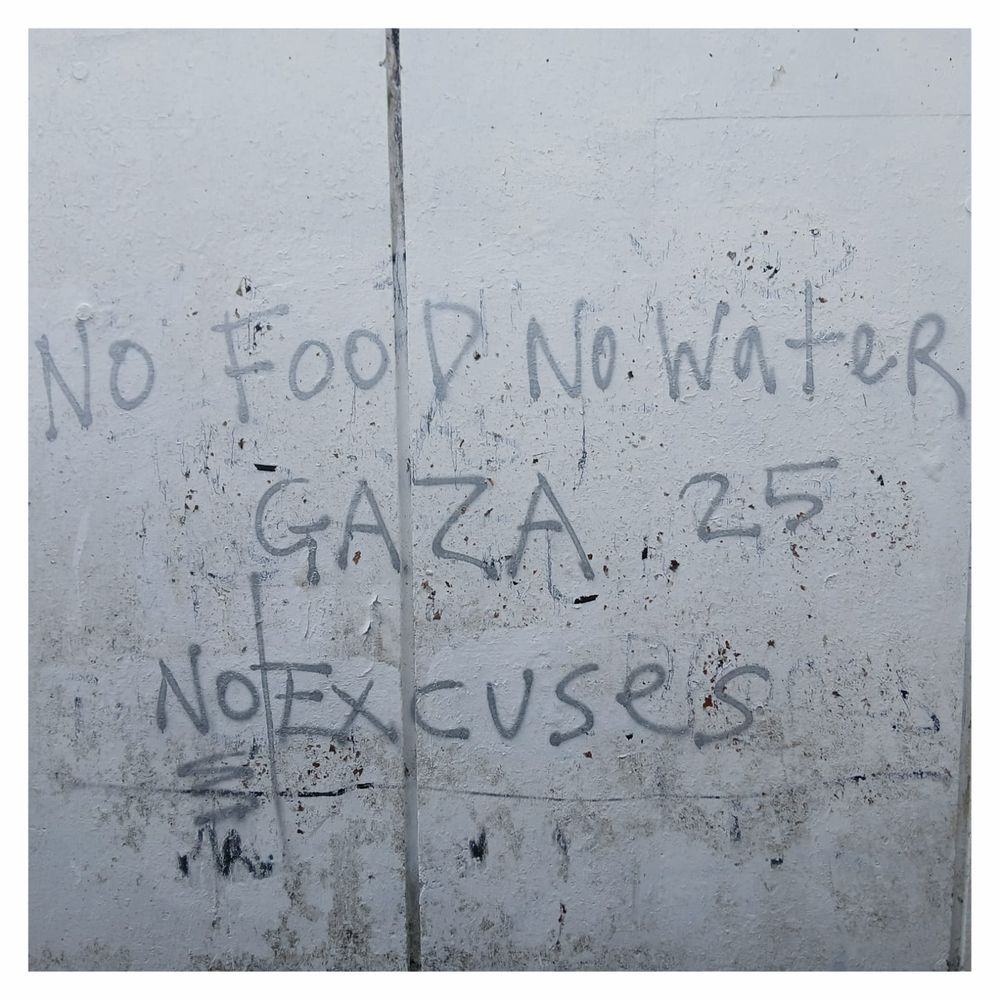 Graffiti on a wall in Liverpool:
NO FOOD NO WATER 
GAZA 25 
NO EXCUSES.