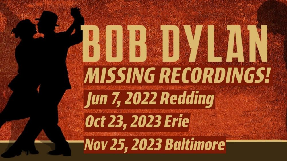 BOB DYLAN 
MISSING RECORDINGS!

Jun 7, 2022 Redding
Oct 23, 2023 Erie
Nov 25, 2023 Baltimore

Do you have one of these concert recordings? If so, please get in touch.

Even if you think it's bad quality, I still want to hear from you!