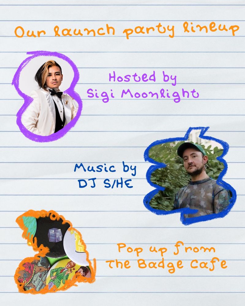 A white lined paper background with text in crayon style handwriting reading: our launch party lineup - hosted by Sigi Moonlight - Music by DJ S/HE - pop up from The Badge Cafe 