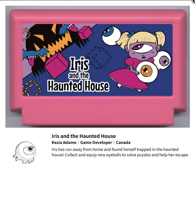 A screenshot from the famicase online exhibition. It shows a pink fan game cartridge with a label that says "Iris and the Haunted House". It shows a little cyclops girl running away from a creature and bats while holding eyeballs. The background also has some cubes and outlines of cubes.

Title: Iris and the Haunted House
Credit: Kezia Adamo | Game Developer | Canada
Description: Iris has run away from home and found herself trapped in the haunted house! Collect and equip new eyeballs to solve puzzles and help her escape.