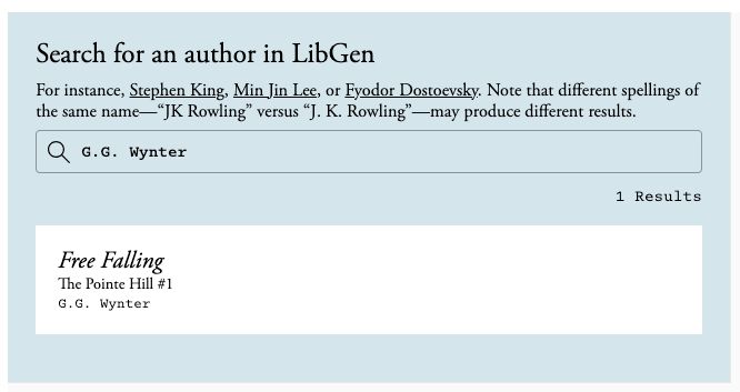 Screenshot of a blue background with the words "Search for an author in LibGen. For instance, Stephen King, Min Jin Lee, or Fyodor Dostoevsky. Note that different spellings of the same name—“JK Rowling” versus “J. K. Rowling”—may produce different results.

G.G. Wynter
1 Results
Free Falling
The Pointe Hill #1

G.G. Wynter