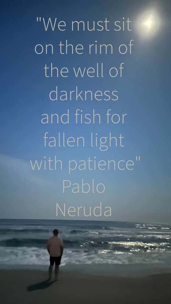 A man stands in front of the ocean at night under the light of the moon. Overlayed is the text:

"We must sit on the rim of the well of darkness and fish for fallen light with patience"
Pablo
Neruda