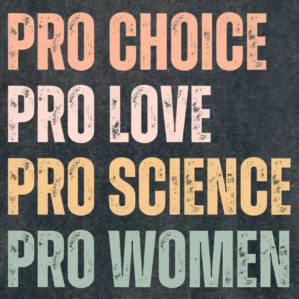 Pro Choice, Pro Love, Pro Science, Pro Women 