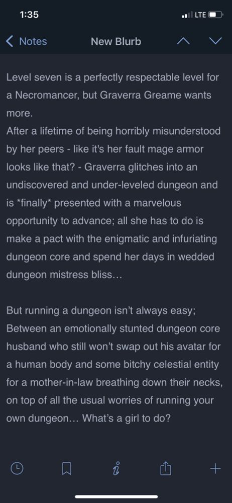 Screenshot of the scrivener mobile app with the Cryptmother blurb; Level seven is a perfectly respectable level for a Necromancer, but Graverra Greame wants more. 
After a lifetime of being horribly misunderstood by her peers - like it's her fault mage armor looks like that? - Graverra glitches into an undiscovered and under-leveled dungeon and is *finally* presented with a marvelous opportunity to advance; all she has to do is make a pact with the enigmatic and infuriating dungeon core and spend her days in wedded dungeon mistress bliss…

But running a dungeon isn’t always easy; Between an emotionally stunted dungeon core husband who still won’t swap out his avatar for a human body and some bitchy celestial entity for a mother-in-law breathing down their necks, on top of all the usual worries of running your own dungeon… What’s a girl to do?