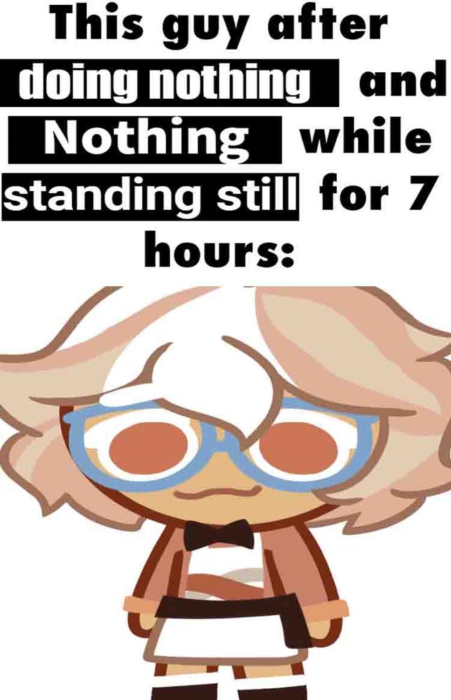 A stretched image of Whipped Coffee Cookie with the edited caption "This guy after [doing nothing] and [Nothing] while [standing still] for 7 hours:"
