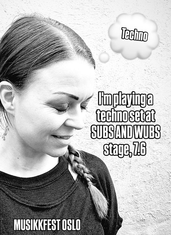 Black & white Photo of me from the side, looking down, smiling a little, hair is braided - one braid hanging over the left shoulder, with a think bubble: "techno" inside. Text under: "I'm playing a techno set at SUBS AND WUBS stage, 7.6" "Musikkfest Oslo" 