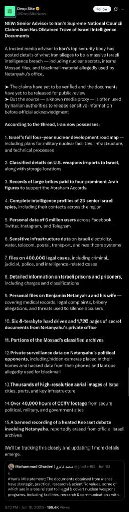 Alt text: A tweet by Drop Site News reports that a senior advisor to Iran's Supreme National Council claims Iran has obtained a large trove of Israeli intelligence documents. The tweet summarizes alleged contents of the breach, including Israel’s nuclear development roadmap, U.S. weapons imports, bribes for Arab leaders, profiles of Israeli spies, personal data from social media users, infrastructure data, legal files, information on prisoners, Netanyahu’s personal files, secret documents, surveillance data, aerial images, CCTV footage, and a banned Knesset debate recording. The claims remain unverified, and the source is described as a known Iranian proxy. A quoted tweet from Mohammad Ghaderi references Iran’s statement on the documents’ significance.