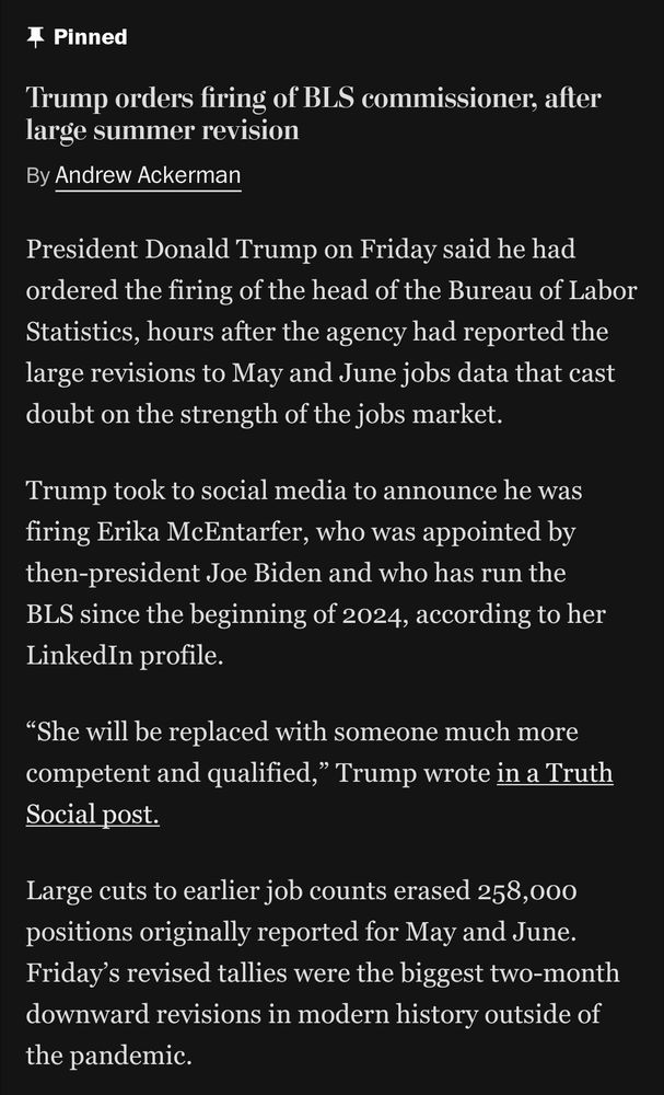 News article titled "Trump orders firing of BLS commissioner, after large summer revision" by Andrew Ackerman. It reports that President Donald Trump ordered the firing of Erika McEntarfer, head of the Bureau of Labor Statistics, after the agency released major downward revisions to May and June jobs data. Trump announced the decision on social media, stating she would be replaced with someone "much more competent and qualified." The revisions removed 258,000 jobs from earlier counts, marking the largest two-month downward adjustment since the pandemic.

