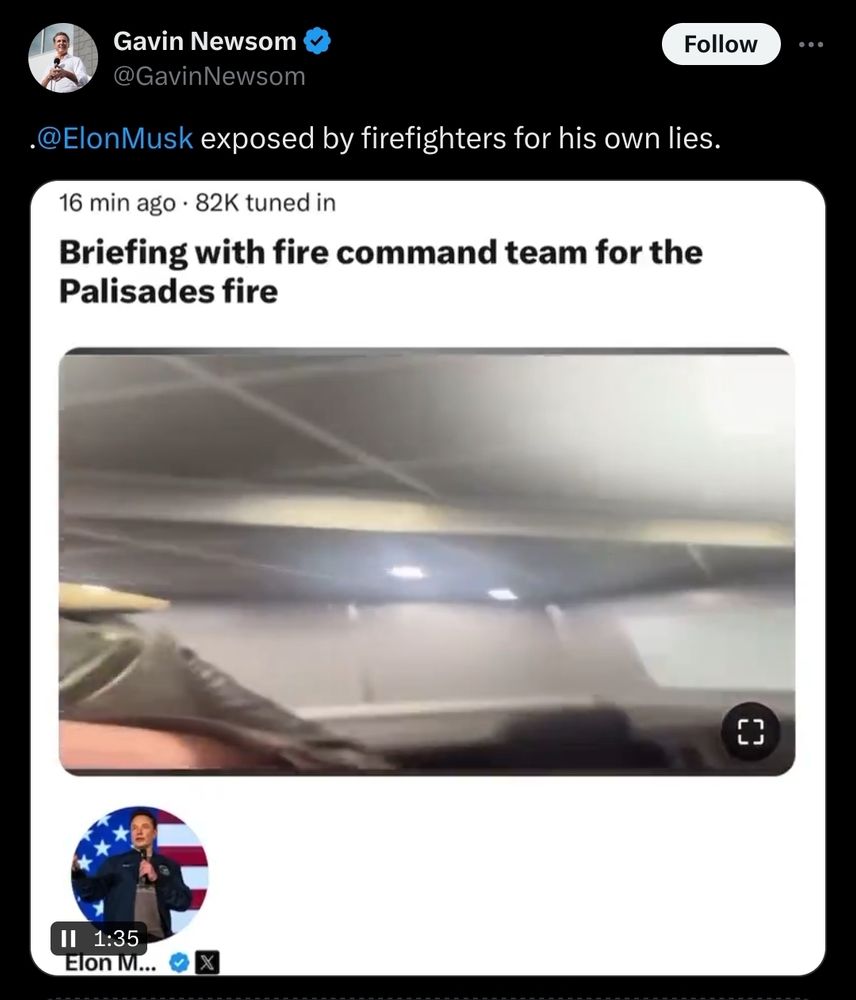 A screenshot of a tweet from Gavin Newsom addressing Elon Musk, posted recently with 82,000 people tuned in. The tweet reads: ".@ElonMusk exposed by firefighters for his own lies." Below the tweet is a video frame titled "Briefing with fire command team for the Palisades fire." The frame shows a blurry image of a ceiling and part of a vehicle, possibly taken during the briefing. The video preview indicates it is 1 minute and 35 seconds long, and Elon Musk’s profile image is visible at the bottom left.

