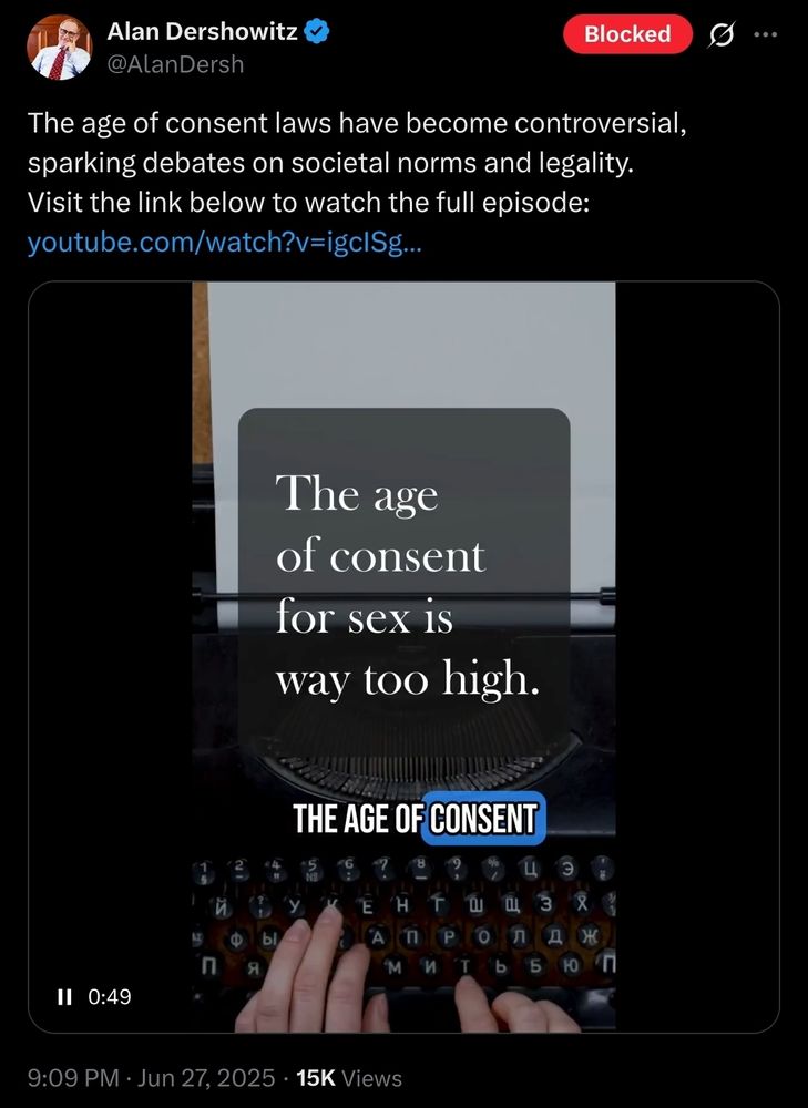 Screenshot of a tweet from Alan Dershowitz (@AlanDersh) stating: "The age of consent laws have become controversial, sparking debates on societal norms and legality. Visit the link below to watch the full episode: youtube.com/watch?v=igclSg...". Below the tweet text is a video still showing hands typing on a vintage typewriter, with an overlaid text reading: "The age of consent for sex is way too high." The timestamp at the bottom shows 9:09 PM · Jun 27, 2025, and 15K views.

