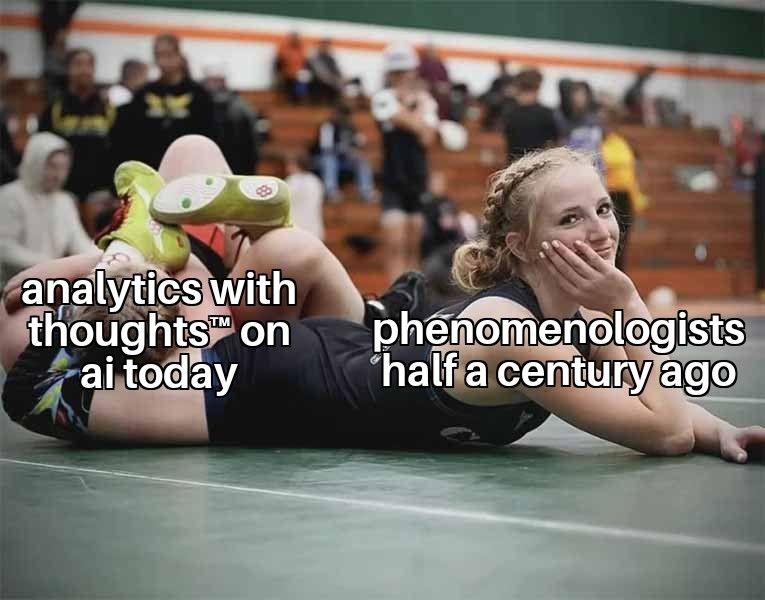 A "wrestler posing while winning" meme with her feet labeled "analytics with thoughts™ on ai today" and her face labeled "phenomenologists half a century ago"