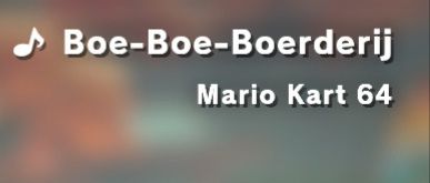 ♪ Boe-Boe-Boerderij
Mario Kart 64