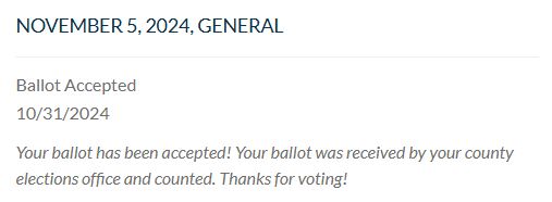 November 5, 2024, General

Ballot Accepted
10/31/2024

Your ballot has been accepted! Your ballot was received by your county elections office and counted. Thanks for voting!