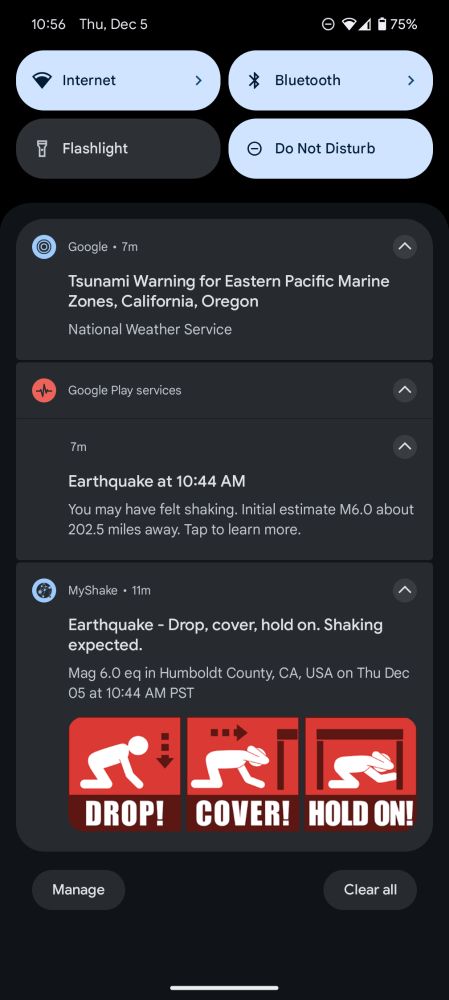Screenshot of Android notifications UI at 10:56 AM (contains three items):

From Google (7 minutes ago): Tsunami Warning for Eastern Pacific Marine Zones, California, Oregon National Weather Service

From Google Play Services (7 minutes ago): Earthquake at 10:44 AM You may have felt shaking. Initial estimate M6.0 about 202.5 miles away. Tap to learn more.

From MyShake (11 minutes ago): Earthquake - Drop, cover, hold on. Shaking expected. Mag 6.0 eq in Humboldt County, CA, USA on Thu Dec 05 at 10:44 AM PST