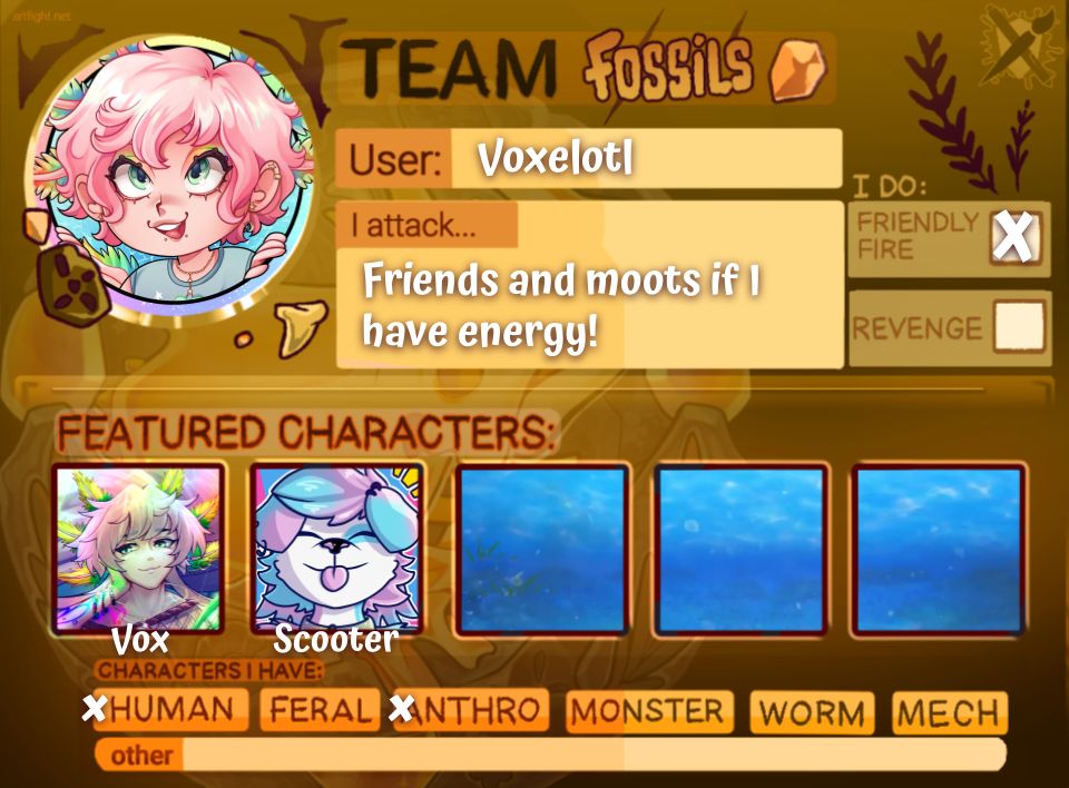 Artfight 2025 Card
Team Fossils
User: Voxelotl
I attack... Friends and moots if I have energy!
I do: friendly fire (yes) / revenge (no)
Featured Characters: 
Vox (rainbow axolotl humanoid)
Scooter (blue and pink anthro collie)
Characters I have: human & anthro