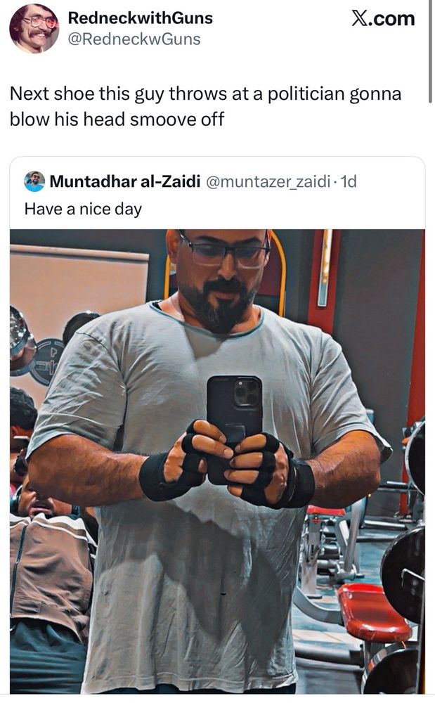 Quote-tweet på en gym selfie på Muntadhar al-Zaidi som tydligen är ripped nu:

"Next shoe this guy throws at a politician gonna blow his head off"