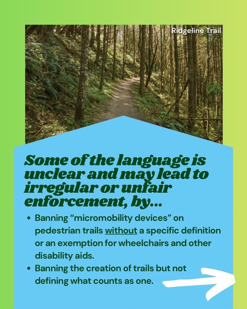 Some of the language is unclear and may lead to questionable or unfair enforcement, by...

🚲 Banning “micromobility devices” on pedestrian trails without a specific definition or an exemption for wheelchairs and other disability aids.
🌱 Banning the creation of trails without defining what counts as one.