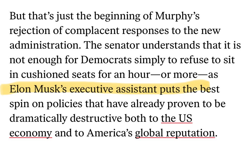 Screenshot of an article. Text reads “ but that’s just the beginning of Murphy’s rejection of complacent responses to the new administration. The Senator understands that it is not enough for Democrats simply to refuse to sit in cushion seats for an hour – or more - as Elon Musk’s executive assistant put his best spin on policies that have already proven to be dramatically destructive both to the US economy, and to America’s global reputation.”