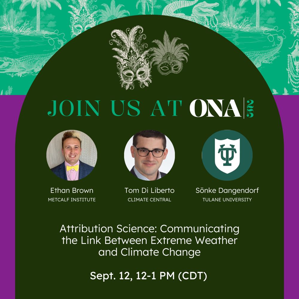 Graphic with text and headshots of speakers: Join us at ONA 2025! 
Attribution Science: Communicating the Link Between Extreme Weather and Climate Change
Sept. 12, 12-1 PM (CDT)
Ethan Brown, Metcalf Institute
Tom Di Liberto, Climate Central
Sönke Dangendorf, Tulane University
