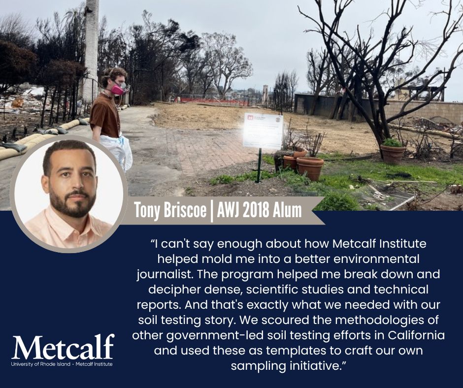 Los Angeles Times reporter and Metcalf alum Tony Briscoe shares, “I can't say enough about how Metcalf Institute helped mold me into a better environmental journalist. The program helped me break down and decipher dense, scientific studies and technical reports. And that's exactly what we needed with our soil testing story. We scoured the methodologies of other government-led soil testing efforts in California and used these as templates to craft our own sampling initiative.”