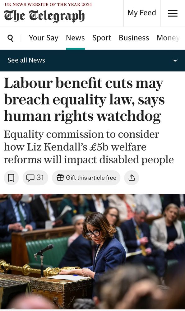 Alt text:

A screenshot from The Telegraph’s website features a headline reading: “Labour benefit cuts may breach equality law, says human rights watchdog.” The subheading states: “Equality commission to consider how Liz Kendall’s £5b welfare reforms will impact disabled people.” Below the headline is a photo of Liz Kendall speaking at the dispatch box in the House of Commons. She is wearing large glasses and a dark blue suit, with a serious expression as MPs look on in the background.