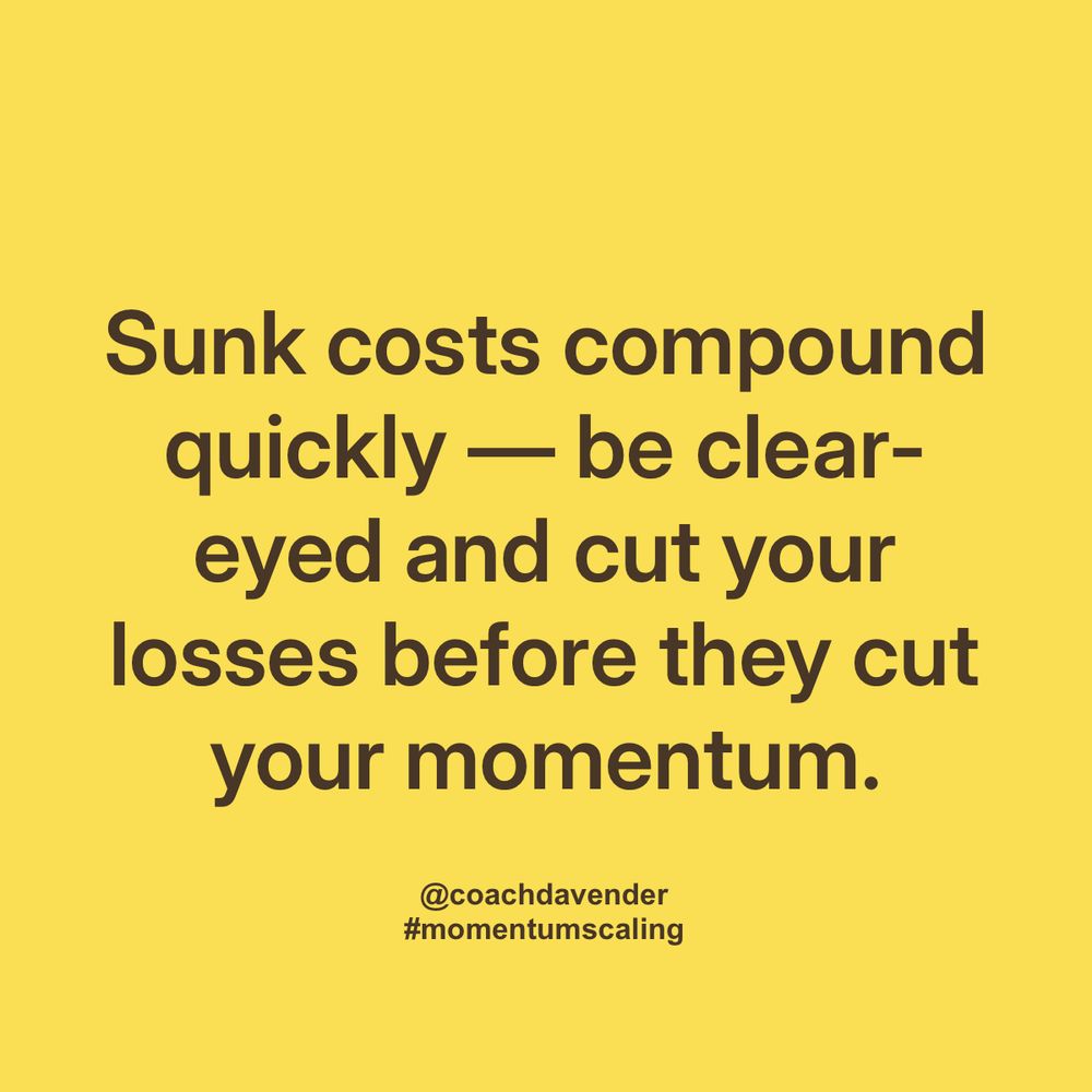 Sunk costs compound quickly — be clear-eyed and cut your losses before they cut your momentum. @coachdavender #momentumscaling