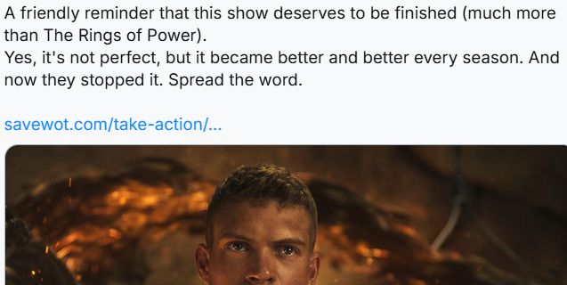A friendly reminder that this show deserves to be finished (much more than The Rings of Power).
Yes, it's not perfect, but it became better and better every season. And now they stopped it. Spread the word.
