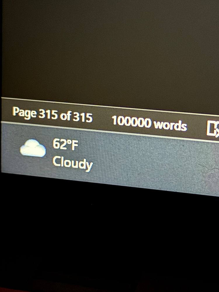 A picture of my computer screen where you can see the page count (315) and word count (100000) and the temp (62°F) 
