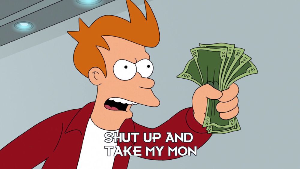 Meme of Frye from Futurama. He holds a wad of cash and says, “Shut up and take my money.”
