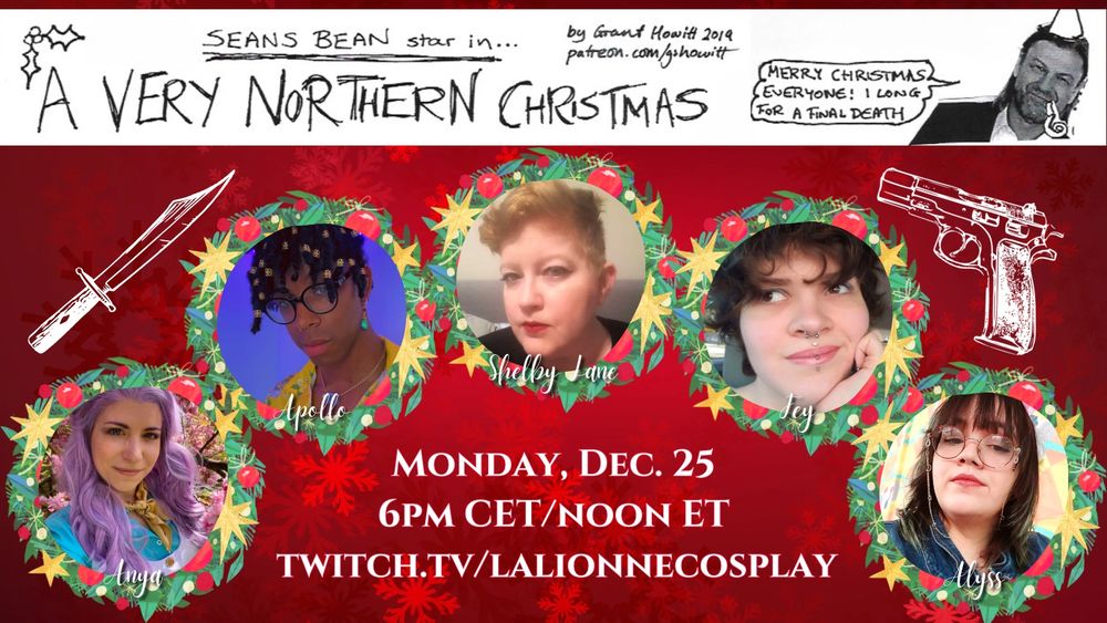 Cast graphic for an Actual Play game. On a white title bar it reads: “Seans Bean star in…A VERY NORTHERN CHRISTMAS by Grant Howitt 2019. Patreon.com/gshowitt.” A low quality photo of Sean Bean has a party hat and party horn drawn on it as a speech bubble says, “Merry Christmas everyone! I long for a final death.” Photos of the cast members surrounded by wreaths are in an arch in front of a red background. The images surround the text, “Monday, Dec. 25, 6pm CET/noon ET. Twitch.tv/lalionnecosplay”